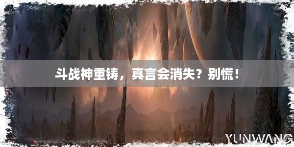 斗战神重铸，真言会消失？别慌！