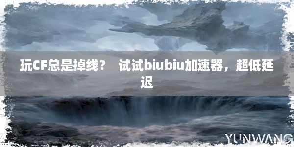 玩CF总是掉线？  试试biubiu加速器，超低延迟