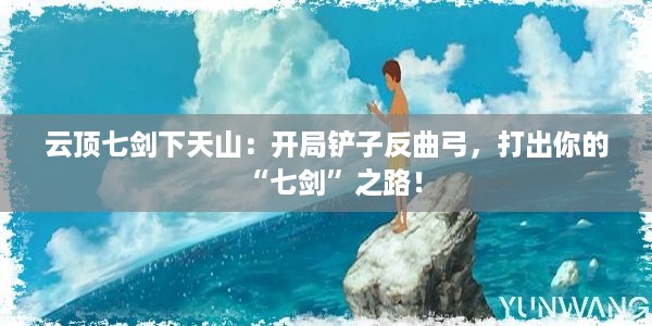 云顶七剑下天山：开局铲子反曲弓，打出你的“七剑”之路！