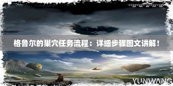 格鲁尔的巢穴任务流程：详细步骤图文讲解！