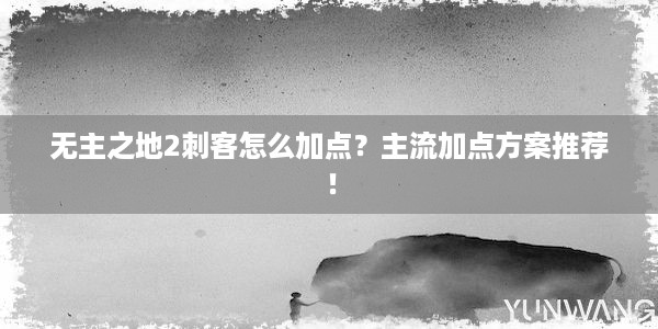 无主之地2刺客怎么加点？主流加点方案推荐！