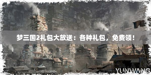 梦三国2礼包大放送：各种礼包，免费领！