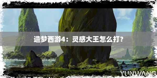 造梦西游4：灵感大王怎么打？