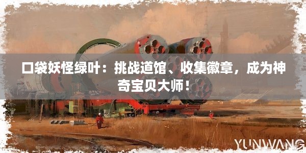 口袋妖怪绿叶：挑战道馆、收集徽章，成为神奇宝贝大师！