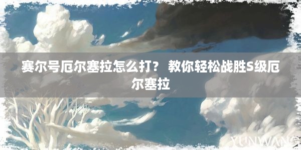 赛尔号厄尔塞拉怎么打？ 教你轻松战胜S级厄尔塞拉