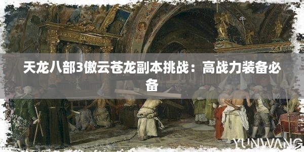 天龙八部3傲云苍龙副本挑战：高战力装备必备