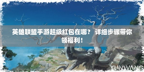 英雄联盟手游超级红包在哪？ 详细步骤带你领福利！