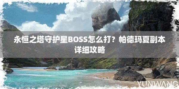 永恒之塔守护星BOSS怎么打？帕德玛夏副本详细攻略