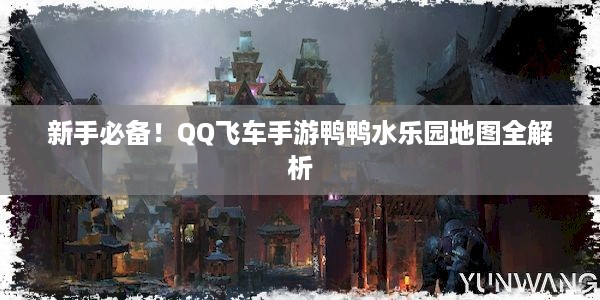 新手必备！QQ飞车手游鸭鸭水乐园地图全解析