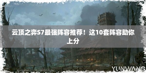 云顶之弈S7最强阵容推荐！这10套阵容助你上分