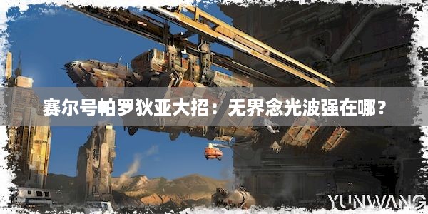 赛尔号帕罗狄亚大招：无界念光波强在哪？