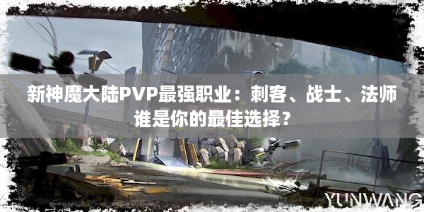 新神魔大陆PVP最强职业：刺客、战士、法师谁是你的最佳选择？