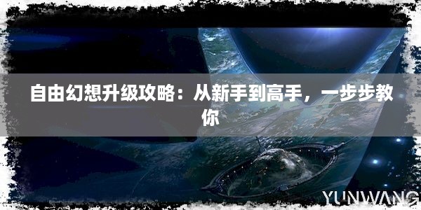 自由幻想升级攻略：从新手到高手，一步步教你