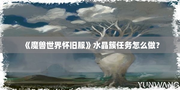 《魔兽世界怀旧服》水晶簇任务怎么做？