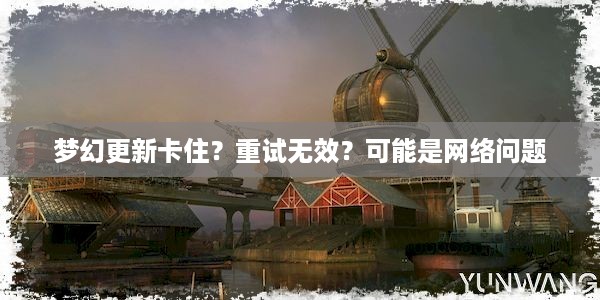 梦幻更新卡住？重试无效？可能是网络问题