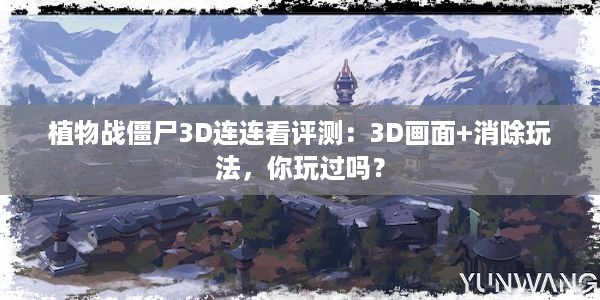 植物战僵尸3D连连看评测：3D画面+消除玩法，你玩过吗？