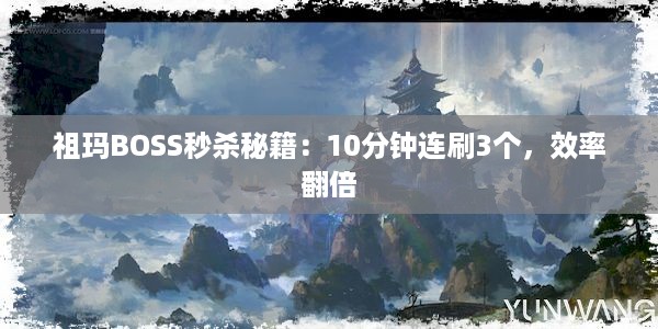 祖玛BOSS秒杀秘籍：10分钟连刷3个，效率翻倍