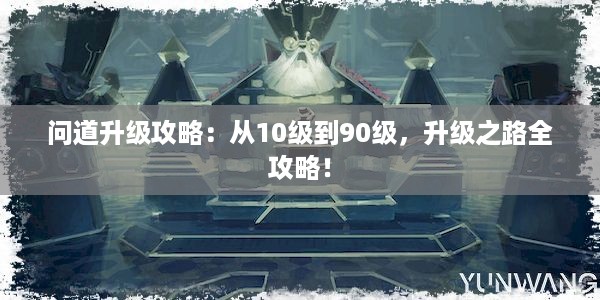 问道升级攻略：从10级到90级，升级之路全攻略！