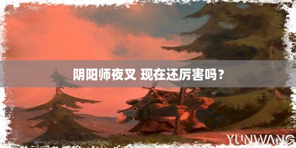 阴阳师夜叉 现在还厉害吗？