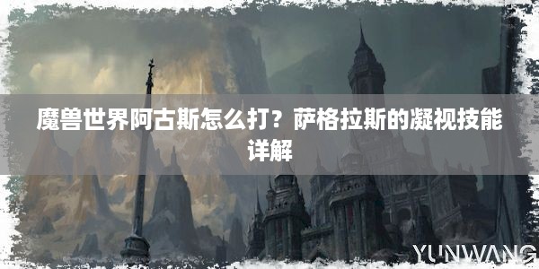 魔兽世界阿古斯怎么打？萨格拉斯的凝视技能详解