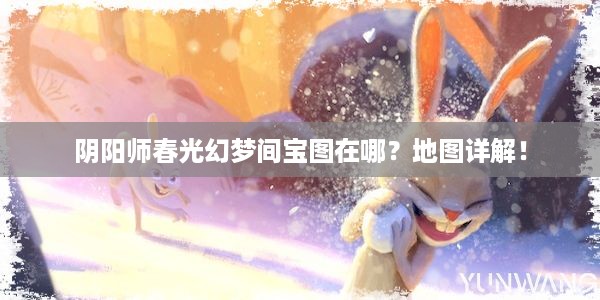 阴阳师春光幻梦间宝图在哪？地图详解！