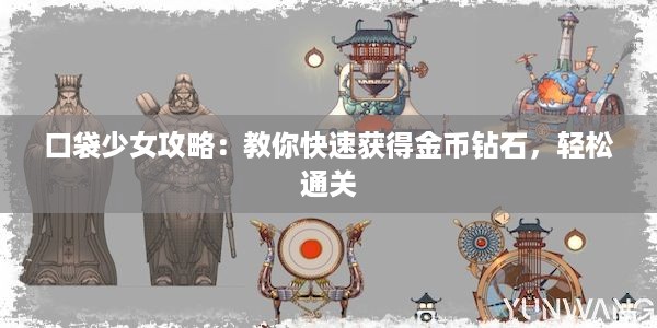 口袋少女攻略：教你快速获得金币钻石，轻松通关