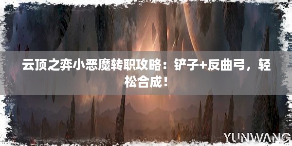 云顶之弈小恶魔转职攻略：铲子+反曲弓，轻松合成！