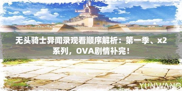 无头骑士异闻录观看顺序解析：第一季、x2系列，OVA剧情补完！