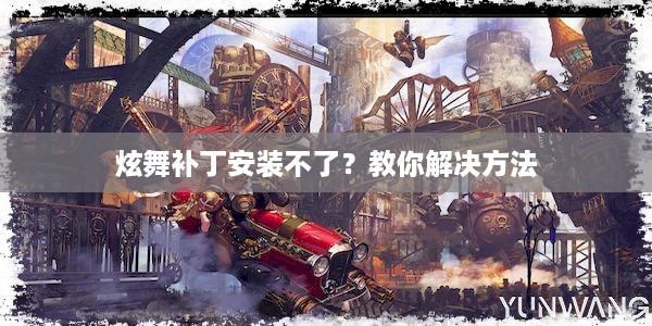 炫舞补丁安装不了？教你解决方法