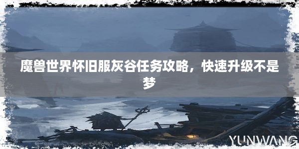 魔兽世界怀旧服灰谷任务攻略，快速升级不是梦