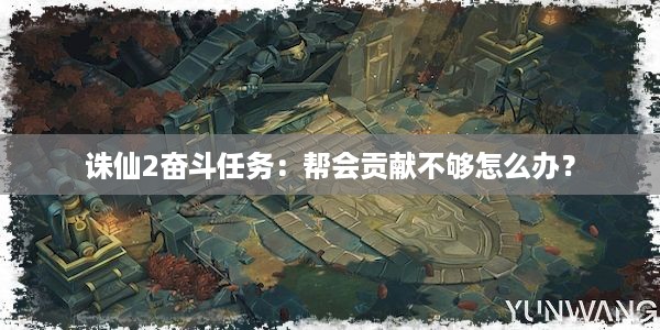 诛仙2奋斗任务：帮会贡献不够怎么办？