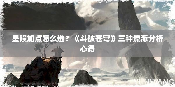 星陨加点怎么选？《斗破苍穹》三种流派分析心得