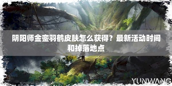 阴阳师金銮羽鹤皮肤怎么获得？最新活动时间和掉落地点