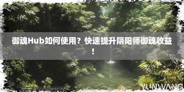 御魂Hub如何使用？快速提升阴阳师御魂收益！