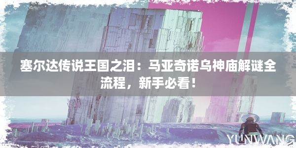 塞尔达传说王国之泪：马亚奇诺乌神庙解谜全流程，新手必看！