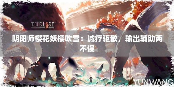 阴阳师樱花妖樱吹雪：减疗驱散，输出辅助两不误