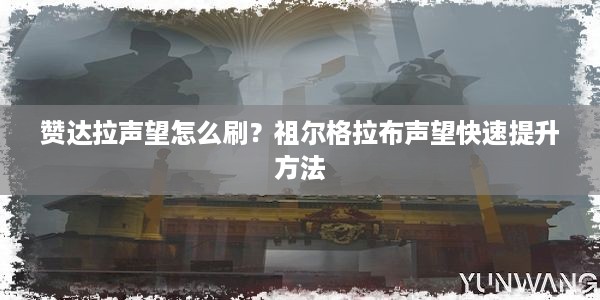 赞达拉声望怎么刷？祖尔格拉布声望快速提升方法