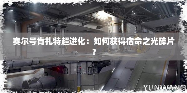 赛尔号肯扎特超进化：如何获得宿命之光碎片？