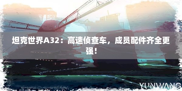 坦克世界A32：高速侦查车，成员配件齐全更强！