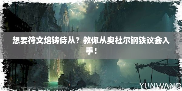 想要符文熔铸侍从？教你从奥杜尔钢铁议会入手！