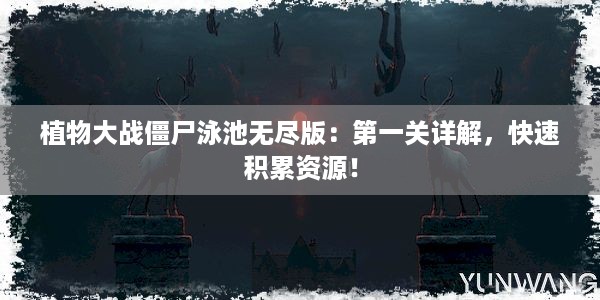 植物大战僵尸泳池无尽版：第一关详解，快速积累资源！