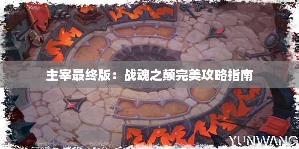 主宰最终版：战魂之颠完美攻略指南