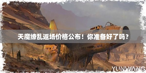 天魔缭乱返场价格公布！你准备好了吗？