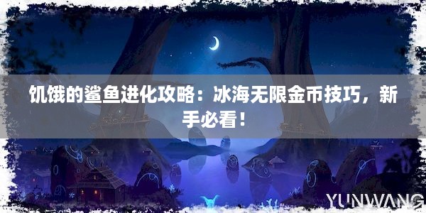 饥饿的鲨鱼进化攻略：冰海无限金币技巧，新手必看！