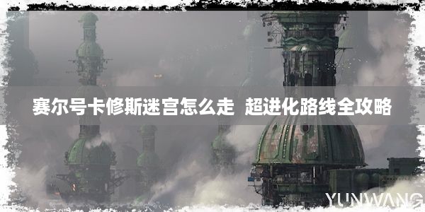 赛尔号卡修斯迷宫怎么走  超进化路线全攻略