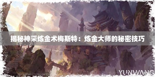 揭秘神采炼金术梅斯特：炼金大师的秘密技巧