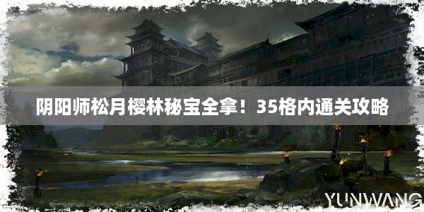 阴阳师松月樱林秘宝全拿！35格内通关攻略