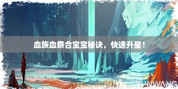 血族血祭合宝宝秘诀，快速升星！