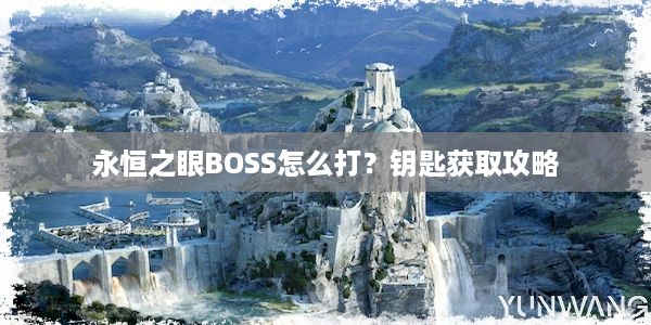 永恒之眼BOSS怎么打？钥匙获取攻略