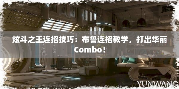 炫斗之王连招技巧：布鲁连招教学，打出华丽Combo！